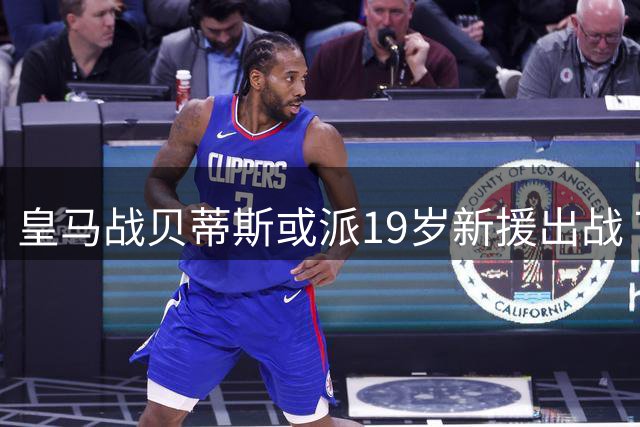 皇马战贝蒂斯或派19岁新援出战 7主力因伤缺阵
